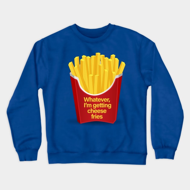 Whatever I'm getting Cheese Fries T-Shirt Crewneck Sweatshirt by sergiovarela